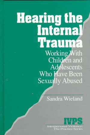 Hearing the Internal Trauma: Working with Children and Adolescents Who Have Been Sexually Abused de Stacy Wieland