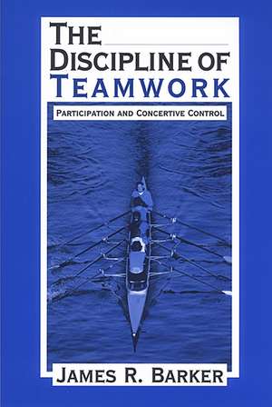 The Discipline of Teamwork: Participation and Concertive Control de James R. Barker