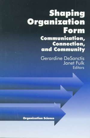 Shaping Organization Form: Communication, Connection, and Community de Gerardine DeSanctis