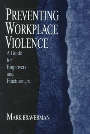 Preventing Workplace Violence: A Guide for Employers and Practitioners de Mark L. Braverman