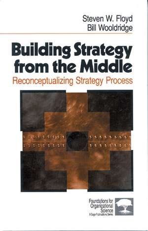 Building Strategy from the Middle: Reconceptualizing Strategy Process de Steven W. Floyd