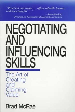 Negotiating and Influencing Skills: The Art of Creating and Claiming Value de Brad McRae