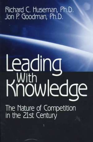 Leading with Knowledge: The Nature of Competition in the 21st Century de Richard C. Huseman