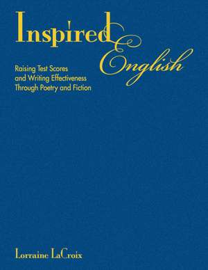 Inspired English: Raising Test Scores and Writing Effectiveness Through Poetry and Fiction de Lorraine LaCroix