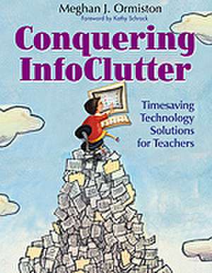 Conquering InfoClutter: Timesaving Technology Solutions for Teachers de Meg Ormiston