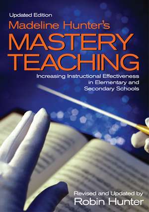 Madeline Hunter's Mastery Teaching: Increasing Instructional Effectiveness in Elementary and Secondary Schools de Robin Hunter