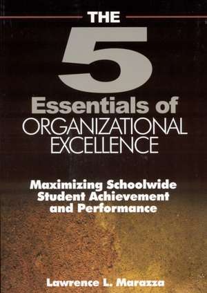 The Five Essentials of Organizational Excellence: Maximizing Schoolwide Student Achievement and Performance de Lawrence L. Marazza