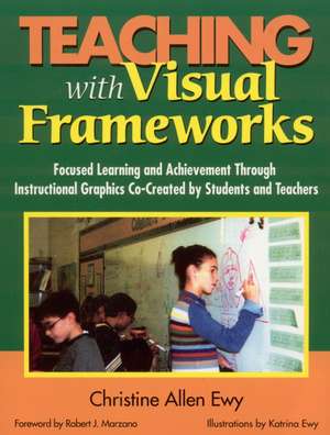 Teaching With Visual Frameworks: Focused Learning and Achievement Through Instructional Graphics Co-Created by Students and Teachers de Christine F. Allen Ewy