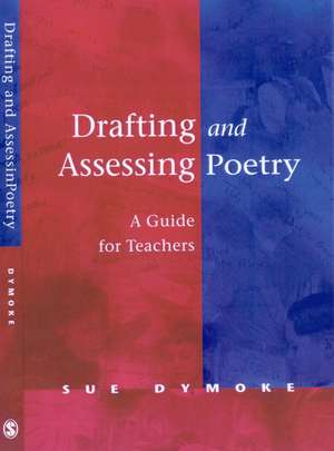 Drafting and Assessing Poetry: A Guide for Teachers de Sue Dymoke