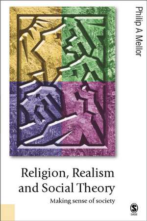 Religion, Realism and Social Theory: Making Sense of Society de Philip A Mellor