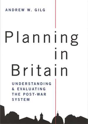 Planning in Britain: Understanding and Evaluating the Post-War System de Andrew Gilg