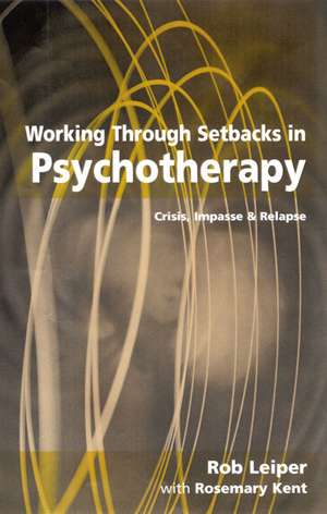 Working Through Setbacks in Psychotherapy: Crisis, Impasse and Relapse de Rob Leiper