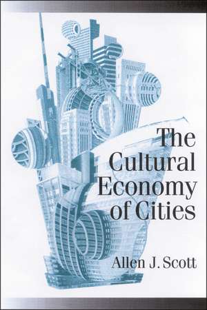 The Cultural Economy of Cities: Essays on the Geography of Image-Producing Industries de Allen J Scott