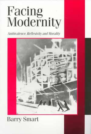 Facing Modernity: Ambivalence, Reflexivity and Morality de Barry Smart