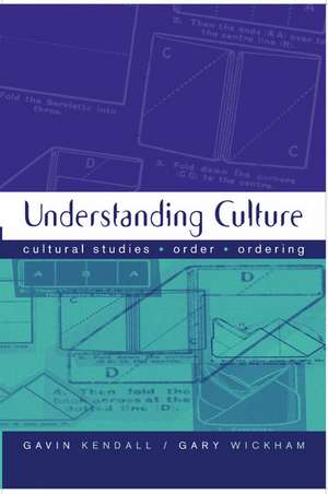 Understanding Culture: Cultural Studies, Order, Ordering de Gavin Kendall