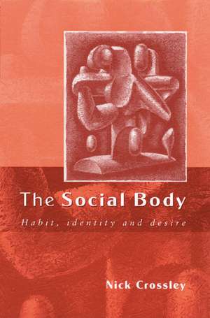 The Social Body: Habit, Identity and Desire de Nick Crossley