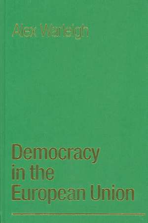 Democracy in the European Union: Theory, Practice and Reform de Alex J F Warleigh-Lack