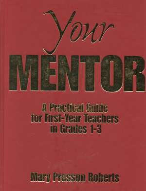 Your Mentor: A Practical Guide for First-Year Teachers in Grades 1-3 de Mary Presson Roberts