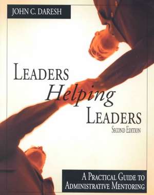 Leaders Helping Leaders: A Practical Guide to Administrative Mentoring de John C. Daresh