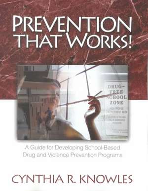 Prevention That Works!: A Guide For Developing School-Based Drug and Violence Prevention Programs de Cynthia R. Knowles