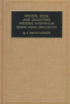 Fathers, Sons, and Daughters – Industrial Entrepreneurs During India`s Liberalization de E. Wayne Nafziger