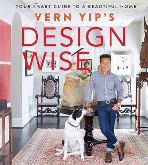 Vern Yip's Design Wise: Your Smart Guide to a Beautiful Home de Vern Yip