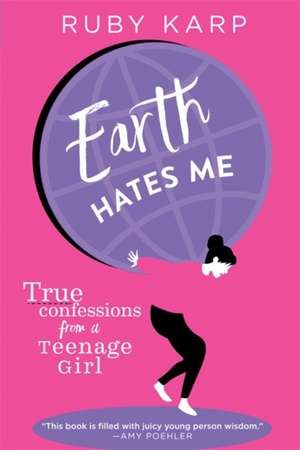 Earth Hates Me: True Confessions from a Teenage Girl de Ruby Karp