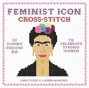 Feminist Icon Cross-Stitch: 30 Daring Designs to Celebrate Strong Women de Anna Fleiss