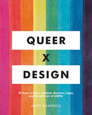 Queer X Design: 50 Years of Signs, Symbols, Banners, Logos, and Graphic Art of LGBTQ de Andy Campbell