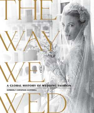 The Way We Wed: A Global History of Wedding Fashion de Kimberly Chrisman-Campbell