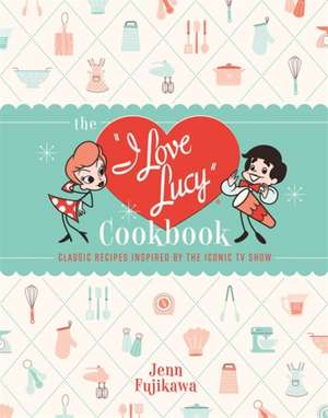 The I Love Lucy Cookbook de Jenn Fujikawa