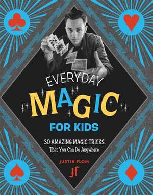 Everyday Magic for Kids: 30 Amazing Magic Tricks That You Can Do Anywhere de Justin Flom