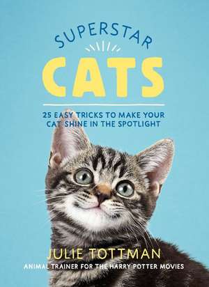 Superstar Cats: 25 Easy Tricks to Make Your Cat Shine in the Spotlight de Julie Tottman