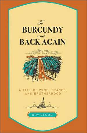 To Burgundy and Back Again: A Tale of Wine, France, and Brotherhood de Roy Cloud