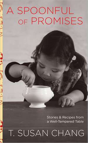 A Spoonful of Promises: Stories & Recipes from a Well-Tempered Table de T. Susan Chang