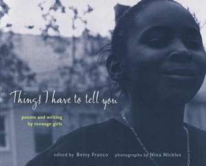 Things I Have to Tell You: Poems and Writing by Teenage Girls de Betsy Franco-Feeney