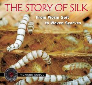 The Story of Silk: From Worm Spit to Woven Scarves de Richard Sobol