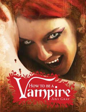 How to Be a Vampire: A Fangs-On Guide for the Newly Undead de Amy Gray