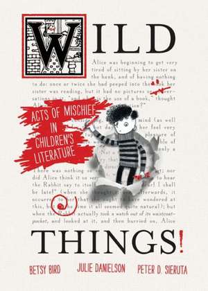 Wild Things!: Acts of Mischief in Children's Literature de Betsy Bird