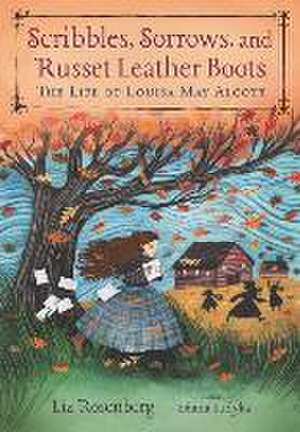 Scribbles, Sorrows, and Russet Leather Boots: The Life of Louisa May Alcott de Liz Rosenberg