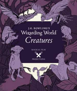 J.K. Rowling's Wizarding World: Magical Film Projections: Creatures de Insight Editions