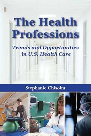 The Health Professions: Trends And Opportunities in U.S. Health Care de Ph.D. Chisolm, Stephanie