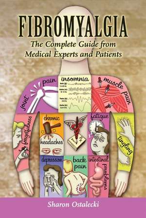 Fibromyalgia: The Complete Guide from Medical Experts and Patients de Sharon Ostalecki