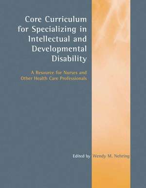 Core Curriculum for Specializing in Intellectual and Developmental Disability: A Resource for Nurses and Other Health Care Professionals de Wendy M. Nehring