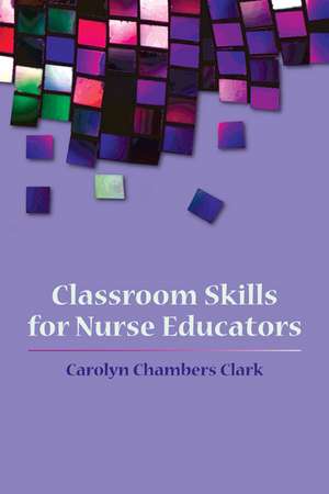 Classroom Skills for Nurse Educators de Carolyn Chambers Clark