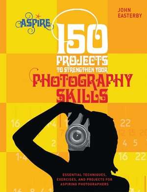 150 Projects to Strengthen Your Photography Skills: Essential Techniques, Exercises, and Projects for Aspiring Photographers de John Easterby