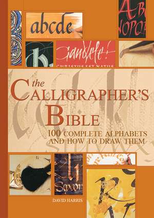 The Calligrapher's Bible: 100 Complete Alphabets and How to Draw Them de David Harris