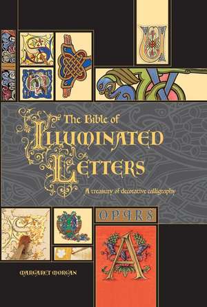 The Bible of Illuminated Letters: A Treasury of Decorative Calligraphy de Margaret Morgan