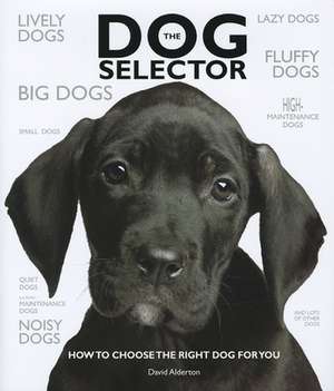 The Dog Selector: How to Choose the Right Dog for You de David Alderton