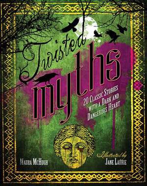 Twisted Myths: 20 Classic Stories with a Dark and Dangerous Heart de Maura McHugh